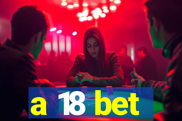 a 18 bet